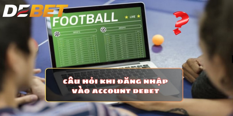 Một số câu hỏi thường gặp khi login Debet